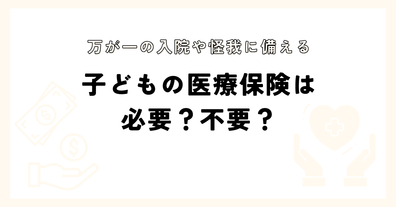 子どもの医療保険は必要？不要