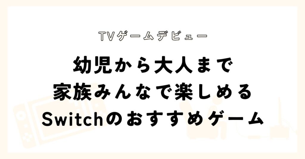 幼児から大人まで家族みんなで楽しめるSwichのおすすめゲーム