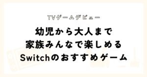 幼児から大人まで家族みんなで楽しめるSwichのおすすめゲーム