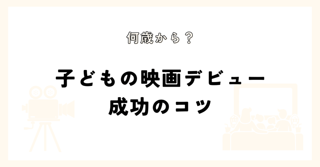何歳から？　子どもの映画デビュー　成功のコツ