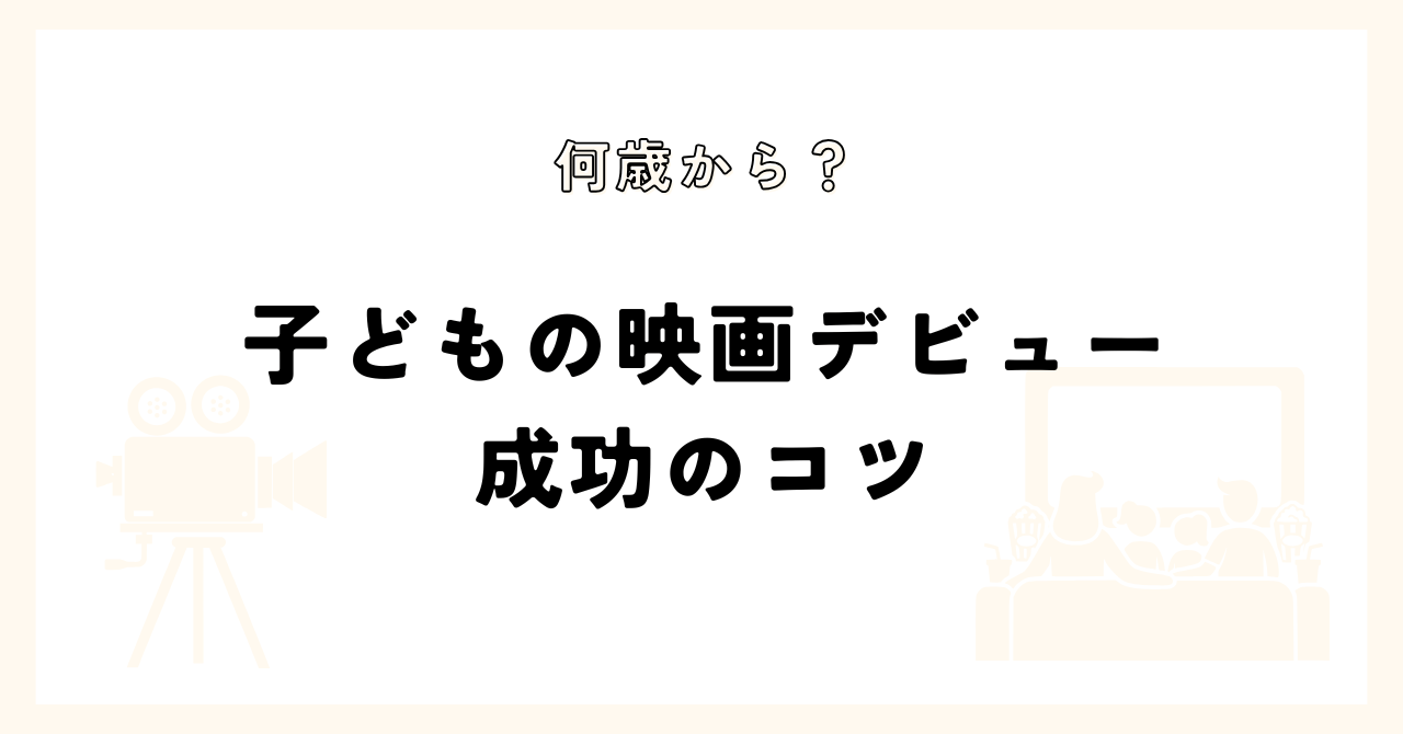 何歳から？　子どもの映画デビュー　成功のコツ